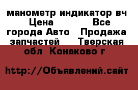 манометр индикатор вч › Цена ­ 1 000 - Все города Авто » Продажа запчастей   . Тверская обл.,Конаково г.